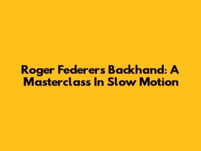 Roger Federer's Backhand: A Masterclass In Slow Motion