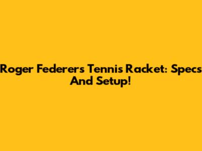 Roger Federer's Tennis Racket: Specs And Setup!