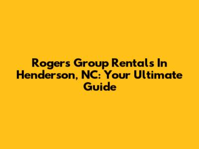 Rogers Group Rentals In Henderson, NC: Your Ultimate Guide