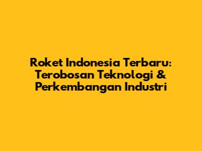 Roket Indonesia Terbaru: Terobosan Teknologi & Perkembangan Industri