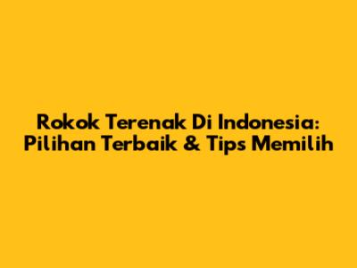Rokok Terenak Di Indonesia: Pilihan Terbaik & Tips Memilih
