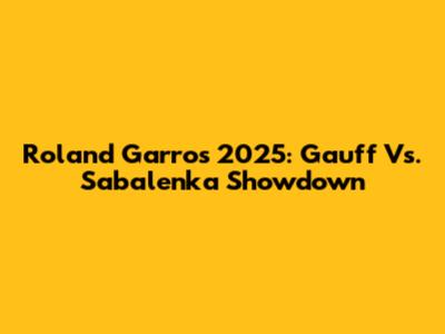 Roland Garros 2025: Gauff Vs. Sabalenka Showdown