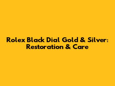 Rolex Black Dial Gold & Silver: Restoration & Care