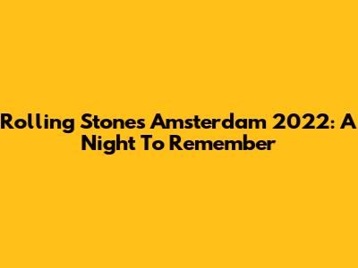 Rolling Stones Amsterdam 2022: A Night To Remember