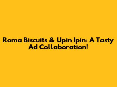 Roma Biscuits & Upin Ipin: A Tasty Ad Collaboration!