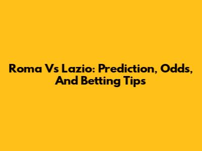 Roma Vs Lazio: Prediction, Odds, And Betting Tips