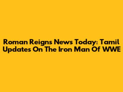 Roman Reigns News Today: Tamil Updates On The Iron Man Of WWE