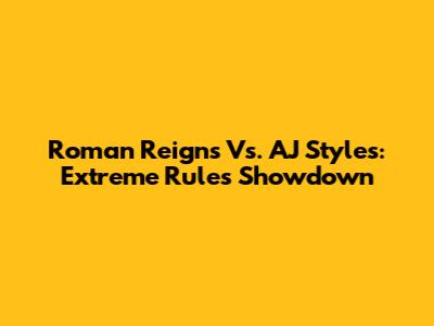 Roman Reigns Vs. AJ Styles: Extreme Rules Showdown