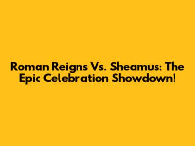 Roman Reigns Vs. Sheamus: The Epic Celebration Showdown!
