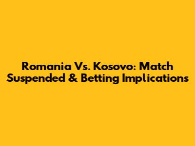 Romania Vs. Kosovo: Match Suspended & Betting Implications