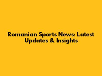 Romanian Sports News: Latest Updates & Insights