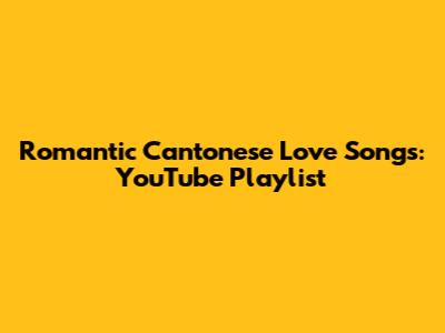 Romantic Cantonese Love Songs: YouTube Playlist