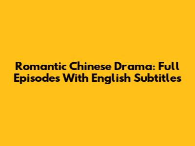Romantic Chinese Drama: Full Episodes With English Subtitles