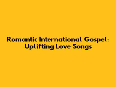 Romantic International Gospel: Uplifting Love Songs
