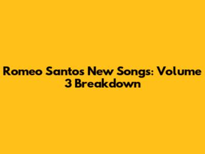 Romeo Santos' New Songs: Volume 3 Breakdown