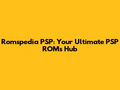 Romspedia PSP: Your Ultimate PSP ROMs Hub