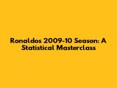 Ronaldo's 2009-10 Season: A Statistical Masterclass