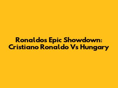 Ronaldo's Epic Showdown: Cristiano Ronaldo Vs Hungary
