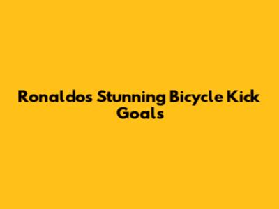 Ronaldo's Stunning Bicycle Kick Goals