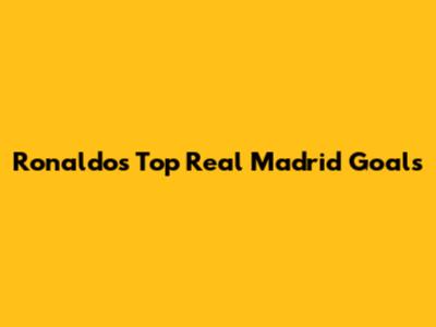 Ronaldo's Top Real Madrid Goals