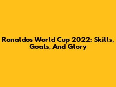 Ronaldo's World Cup 2022: Skills, Goals, And Glory