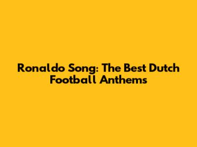 Ronaldo Song: The Best Dutch Football Anthems