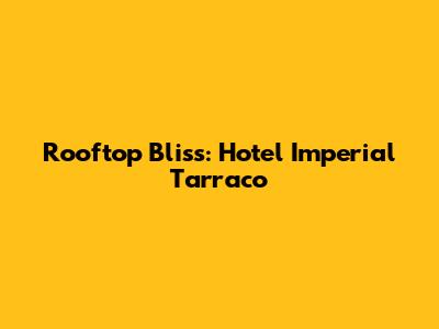 Rooftop Bliss: Hotel Imperial Tarraco