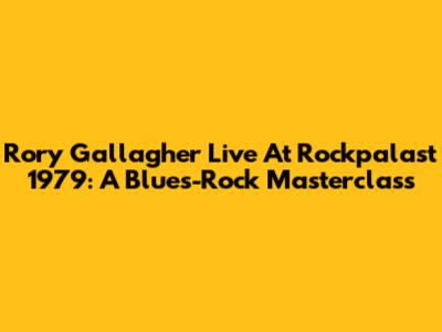 Rory Gallagher Live At Rockpalast 1979: A Blues-Rock Masterclass