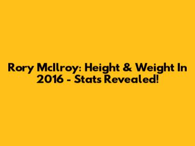 Rory McIlroy: Height & Weight In 2016 - Stats Revealed!