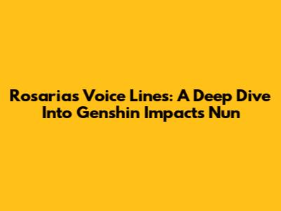 Rosaria's Voice Lines: A Deep Dive Into Genshin Impact's Nun