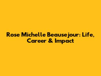 Rose Michelle Beausejour: Life, Career & Impact