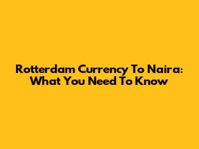 Rotterdam Currency To Naira: What You Need To Know