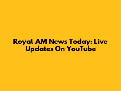 Royal AM News Today: Live Updates On YouTube
