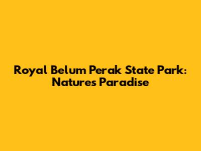 Royal Belum Perak State Park: Nature's Paradise
