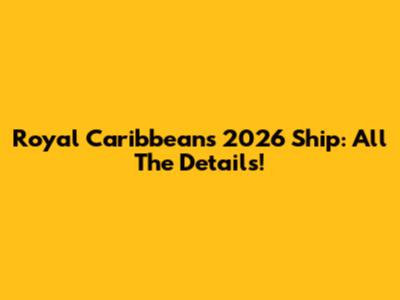 Royal Caribbean's 2026 Ship: All The Details!