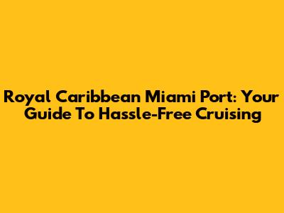 Royal Caribbean Miami Port: Your Guide To Hassle-Free Cruising