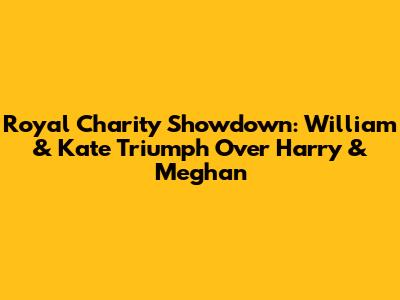 Royal Charity Showdown: William & Kate Triumph Over Harry & Meghan