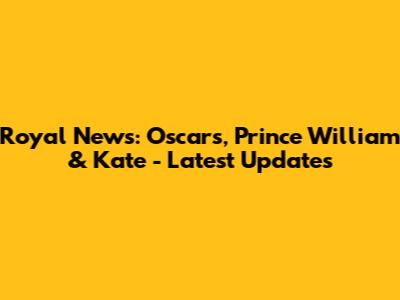 Royal News: Oscars, Prince William & Kate - Latest Updates