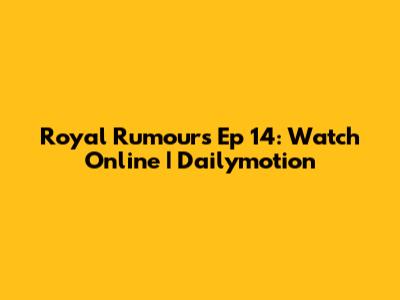 Royal Rumours Ep 14: Watch Online | Dailymotion