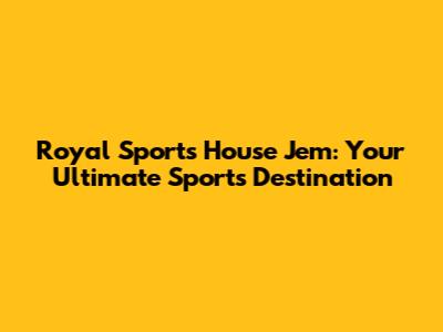 Royal Sports House Jem: Your Ultimate Sports Destination