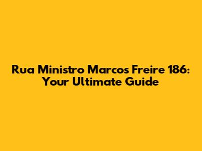 Rua Ministro Marcos Freire 186: Your Ultimate Guide