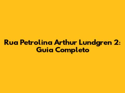 Rua Petrolina Arthur Lundgren 2: Guia Completo