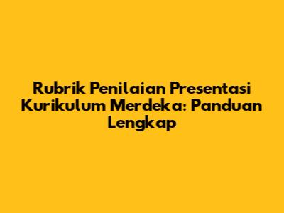 Rubrik Penilaian Presentasi Kurikulum Merdeka: Panduan Lengkap