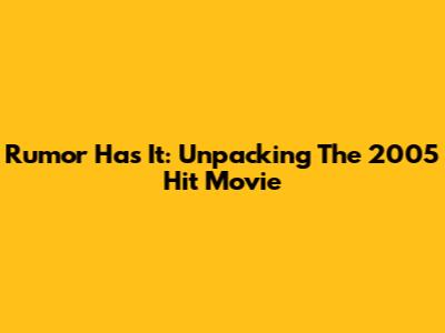 Rumor Has It: Unpacking The 2005 Hit Movie