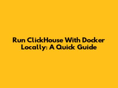 Run ClickHouse With Docker Locally: A Quick Guide