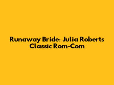 Runaway Bride: Julia Roberts' Classic Rom-Com