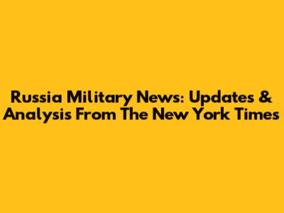 Russia Military News: Updates & Analysis From The New York Times