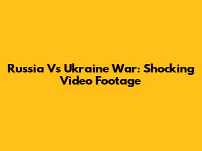 Russia Vs Ukraine War: Shocking Video Footage