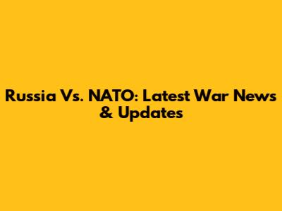 Russia Vs. NATO: Latest War News & Updates
