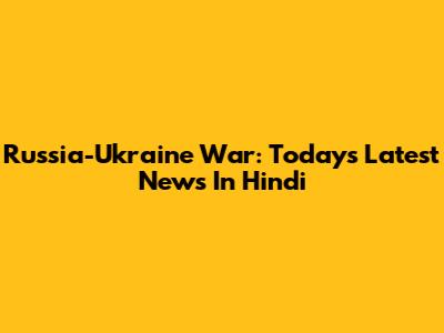 Russia-Ukraine War: Today's Latest News In Hindi